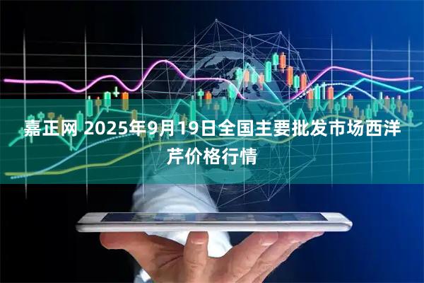 嘉正網(wǎng) 2025年9月19日全國主要批發(fā)市場(chǎng)西洋芹價(jià)格行情