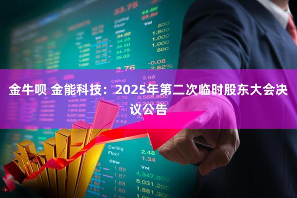 金牛唄 金能科技：2025年第二次臨時(shí)股東大會(huì )決議公告