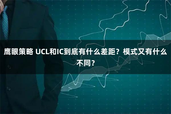 鷹眼策略 UCL和IC到底有什么差距？模式又有什么不同？