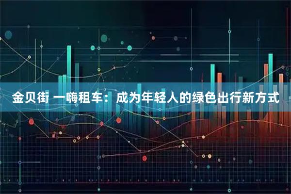 金貝街 一嗨租車(chē)：成為年輕人的綠色出行新方式