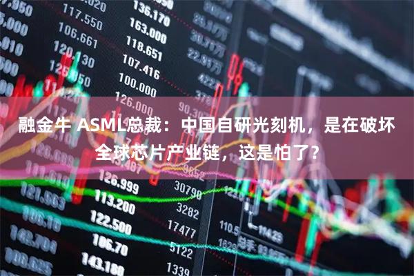 融金牛 ASML總裁：中國自研光刻機，是在破壞全球芯片產(chǎn)業(yè)鏈，這是怕了？